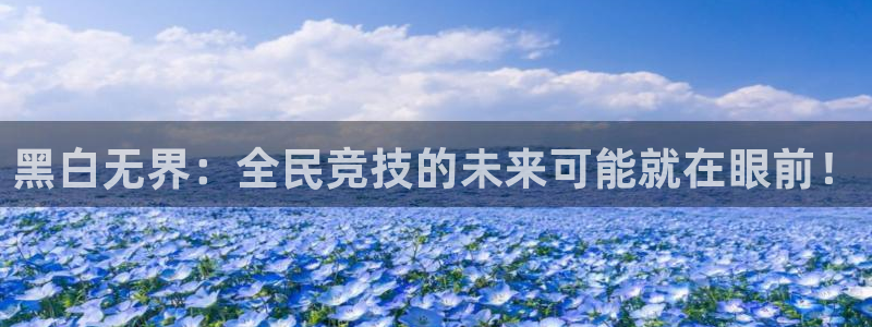 jrs直播低调看直播nba：黑白无界：全民竞技的未来可能就在眼前！