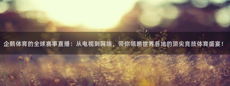 jrs直播低调看球网：企鹅体育的全球赛事直播：从电视到网络，带你领略世界各地的顶尖竞技体育盛宴！