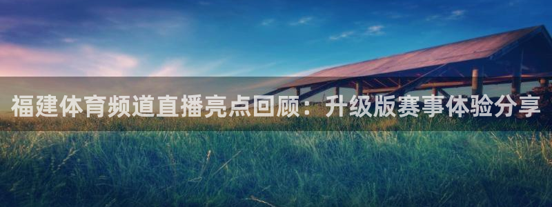 【jrs体育吧】jrs直播|低调看直播|nba直：福建体育频道直播亮点回顾：升级版赛事体验分享