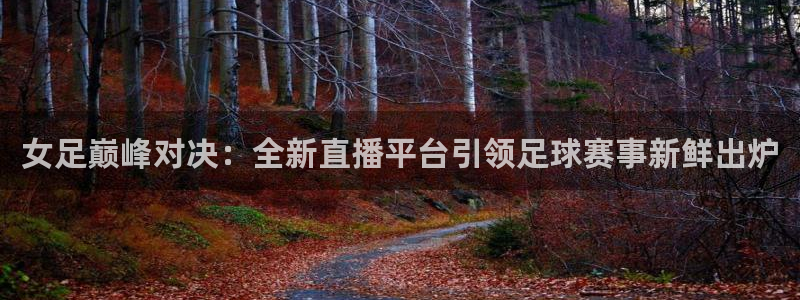 【jrs体育吧】jrs直播|低调看直播|nba直：女足巅峰对决：全新直播平台引领足球赛事新鲜出炉